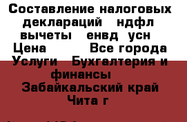 Составление налоговых деклараций 3-ндфл (вычеты), енвд, усн › Цена ­ 300 - Все города Услуги » Бухгалтерия и финансы   . Забайкальский край,Чита г.